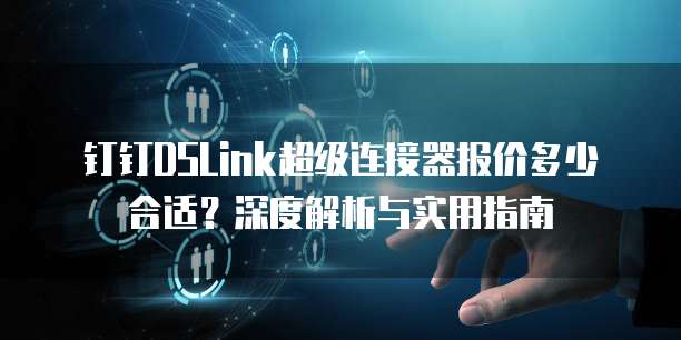钉钉DSLink超级连接器报价多少合适?深度解析与实用指南