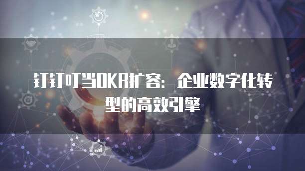 钉钉叮当OKR扩容：企业数字化转型的高效引擎
