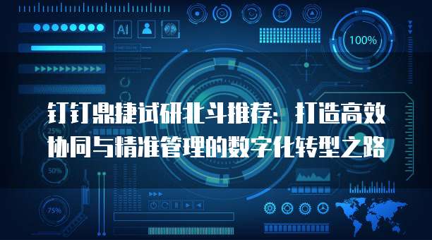 钉钉鼎捷试研北斗推荐:打造高效协同与精准管理的数字化转型之路