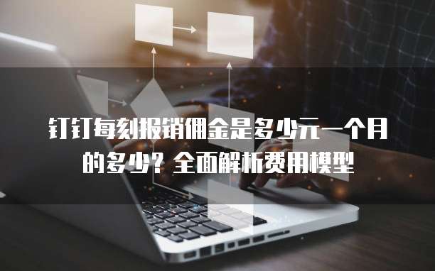 钉钉每刻报销佣金是多少元一个月的多少?全面解析费用模型