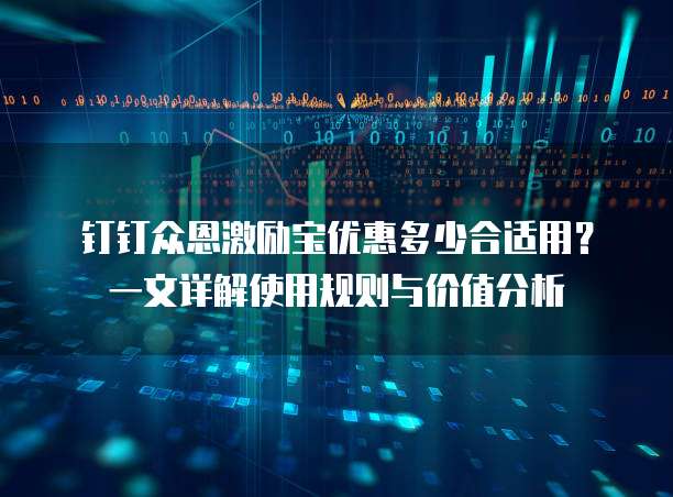 钉钉众恩激励宝优惠多少合适用?一文详解使用规则与价值分析