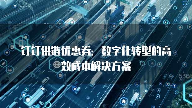 钉钉供链优惠券:数字化转型的高效成本解决方案