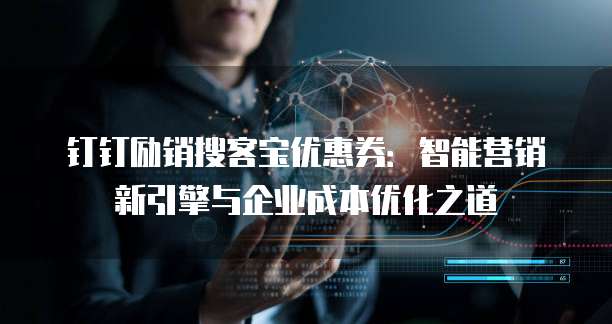 钉钉励销搜客宝优惠券：智能营销新引擎与企业成本优化之道