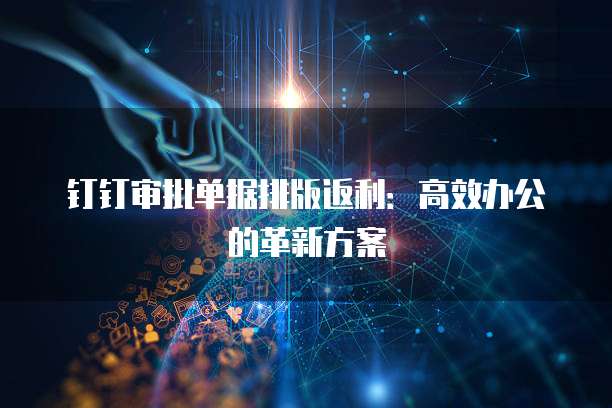 钉钉审批单据排版返利:高效办公的革新方案