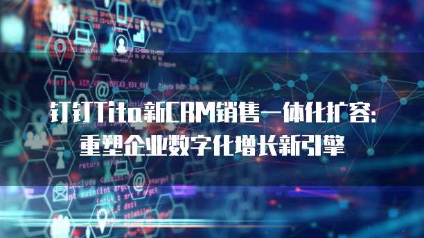 钉钉Tita新CRM销售一体化扩容:重塑企业数字化增长新引擎