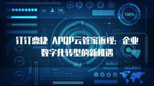 钉钉鼎捷 APQP云管家返现:企业数字化转型的新机遇