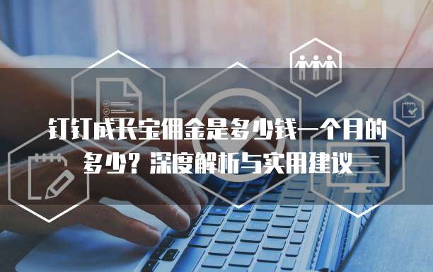 钉钉成长宝佣金是多少钱一个月的多少?深度解析与实用建议