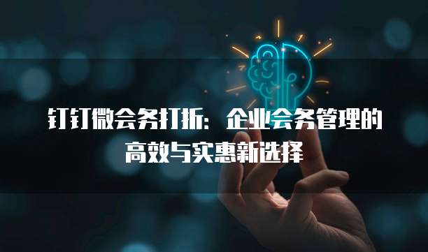 钉钉微会务打折:企业会务管理的高效与实惠新选择