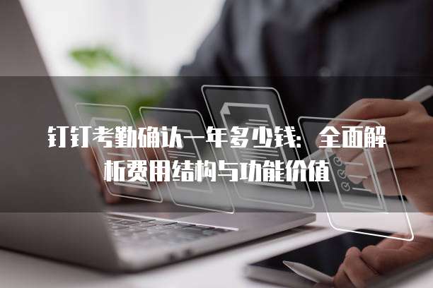 钉钉考勤确认一年多少钱:全面解析费用结构与功能价值