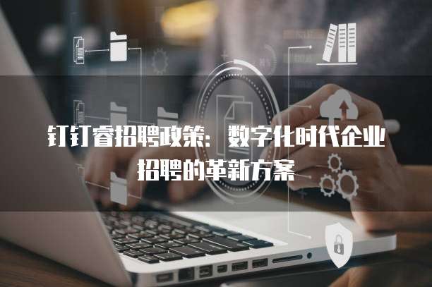 钉钉睿招聘政策:数字化时代企业招聘的革新方案