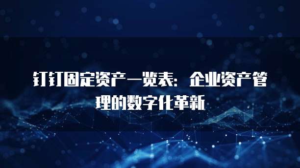 钉钉固定资产一览表:企业资产管理的数字化革新