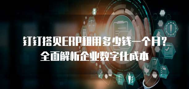 钉钉搭贝ERP租用多少钱一个月?全面解析企业数字化成本