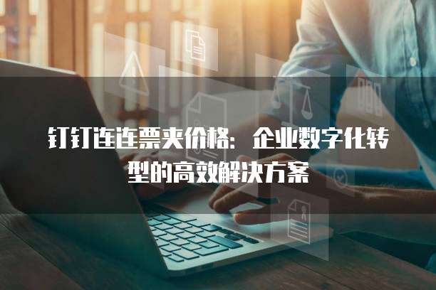 钉钉连连票夹价格:企业数字化转型的高效解决方案