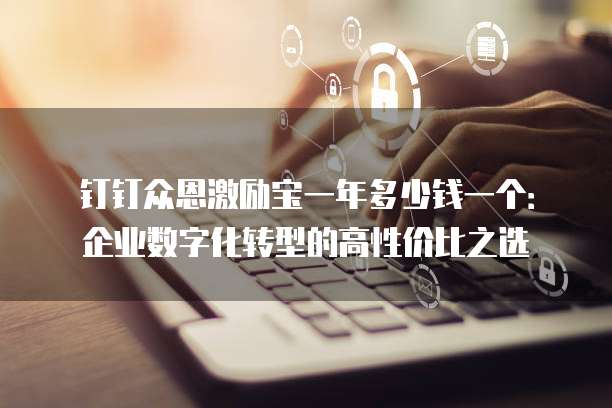 钉钉众恩激励宝一年多少钱一个:企业数字化转型的高性价比之选