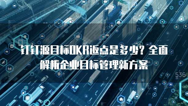 钉钉源目标OKR返点是多少?全面解析企业目标管理新方案