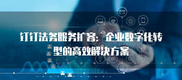 钉钉法务服务扩容:企业数字化转型的高效解决方案