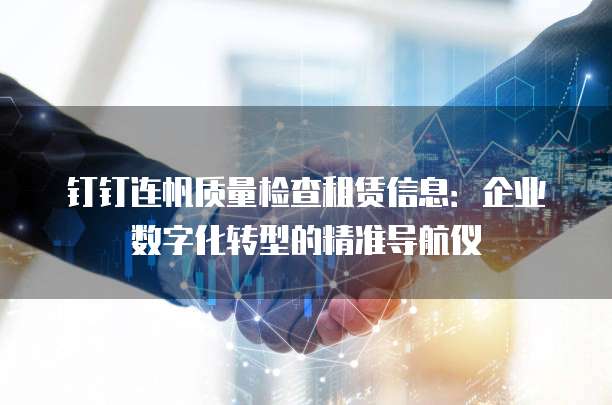 钉钉连帆质量检查租赁信息:企业数字化转型的精准导航仪