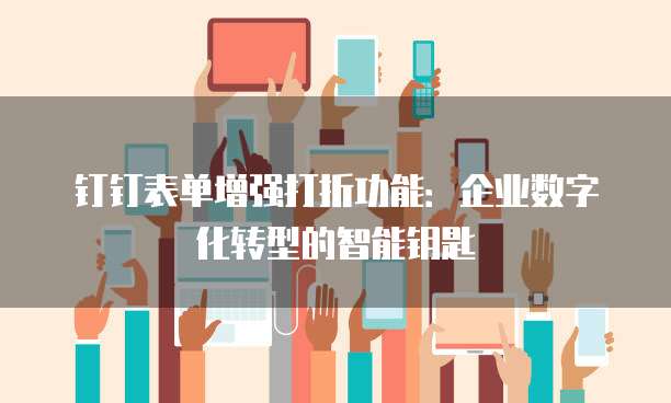 钉钉表单增强打折功能:企业数字化转型的智能钥匙