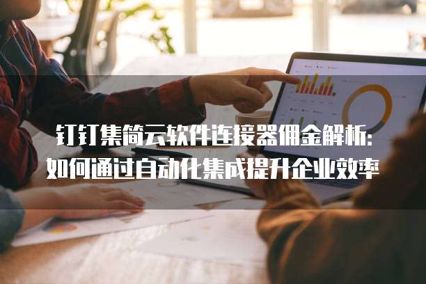 钉钉集简云软件连接器佣金解析:如何通过自动化集成提升企业效率