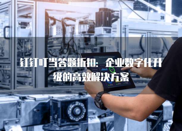 钉钉叮当答题折扣:企业数字化升级的高效解决方案