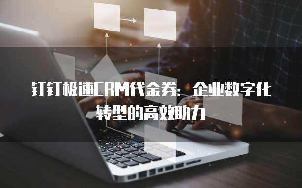 钉钉极速CRM代金券:企业数字化转型的高效助力