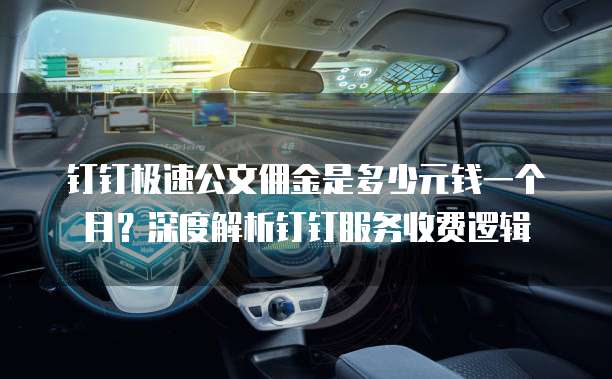钉钉极速公文佣金是多少元钱一个月?深度解析钉钉服务收费逻辑
