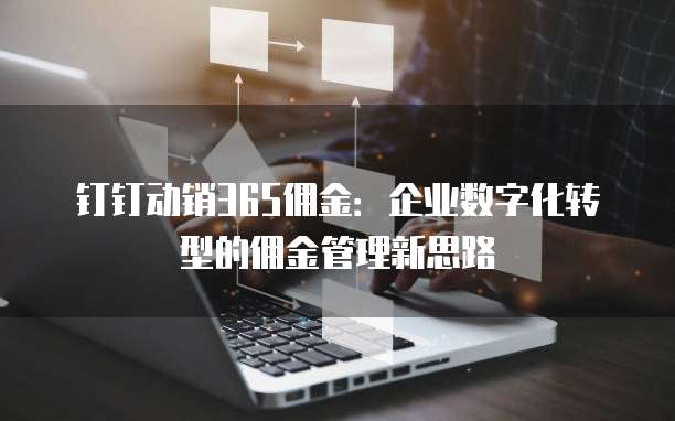 钉钉动销365佣金:企业数字化转型的佣金管理新思路