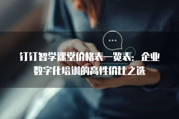 钉钉智学课堂价格表一览表:企业数字化培训的高性价比之选