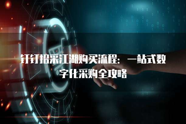 钉钉招采江湖购买流程:一站式数字化采购全攻略