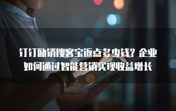 钉钉励销搜客宝返点多少钱?企业如何通过智能营销实现收益增长