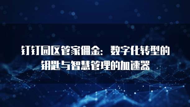 钉钉园区管家佣金:数字化转型的钥匙与智慧管理的加速器