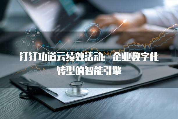 钉钉功道云绩效活动:企业数字化转型的智能引擎