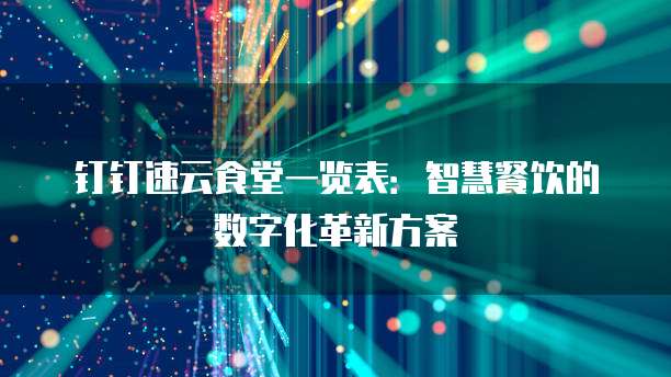 钉钉速云食堂一览表：智慧餐饮的数字化革新方案