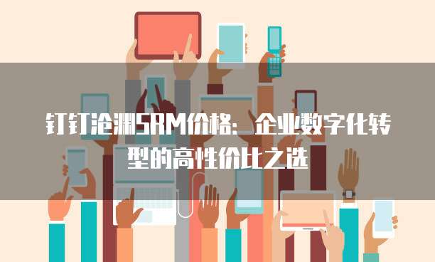 钉钉沧渊SRM价格:企业数字化转型的高性价比之选