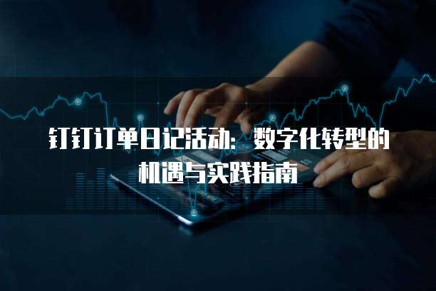 钉钉订单日记活动:数字化转型的机遇与实践指南