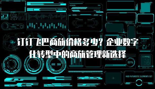 钉钉飞巴商旅价格多少?企业数字化转型中的商旅管理新选择