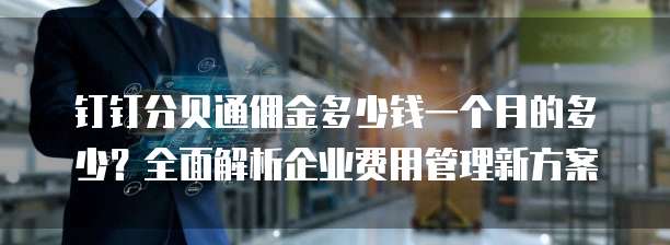 钉钉分贝通佣金多少钱一个月的多少?全面解析企业费用管理新方案