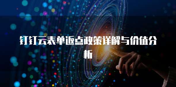 钉钉云表单返点政策详解与价值分析