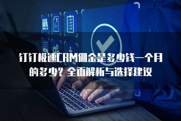 钉钉极速CRM佣金是多少钱一个月的多少?全面解析与选择建议