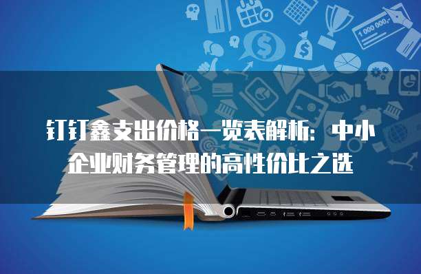 钉钉鑫支出价格一览表解析:中小企业财务管理的高性价比之选