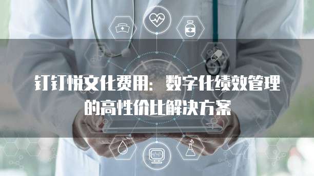 钉钉悦文化费用:数字化绩效管理的高性价比解决方案