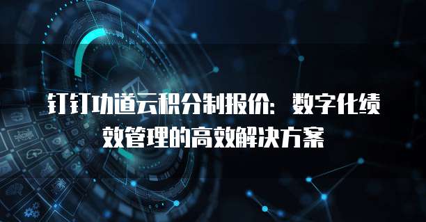 钉钉功道云积分制报价:数字化绩效管理的高效解决方案