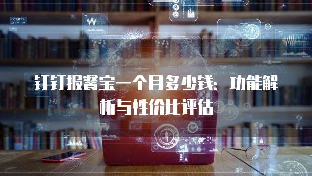 钉钉报餐宝一个月多少钱:功能解析与性价比评估