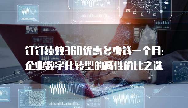 钉钉绩效360优惠多少钱一个月:企业数字化转型的高性价比之选