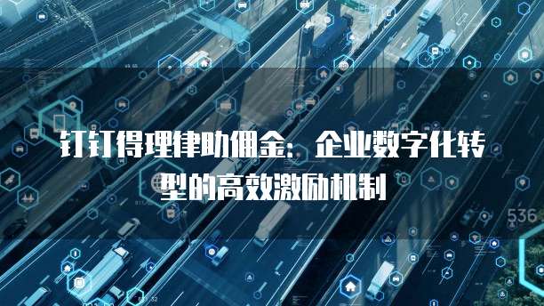 钉钉得理律助佣金:企业数字化转型的高效激励机制