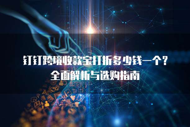 钉钉跨境收款宝打折多少钱一个?全面解析与选购指南