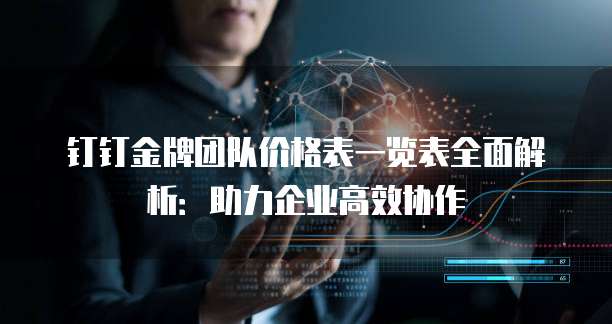 钉钉金牌团队价格表一览表全面解析:助力企业高效协作