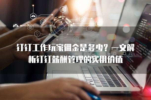 钉钉工作玩家佣金是多少?一文解析钉钉薪酬管理的实用价值