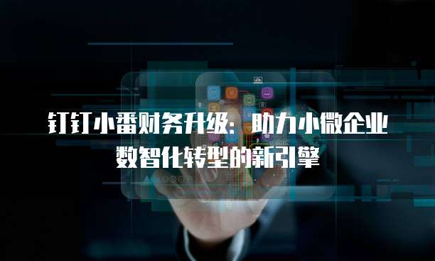 钉钉小番财务升级:助力小微企业数智化转型的新引擎