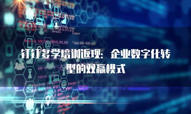 钉钉多学培训返现:企业数字化转型的双赢模式